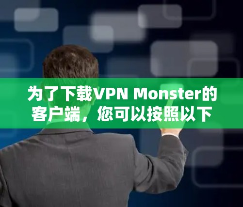 为了下载VPN Monster的客户端，您可以按照以下步骤进行