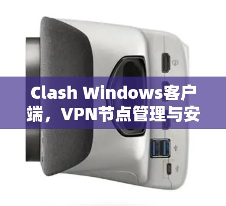 Clash Windows客户端,VPN节点管理与安全防护 Clash Windows客户端,VPN节点管理与安全防护