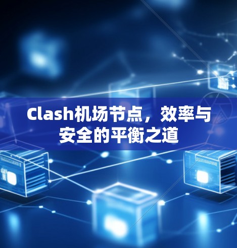 Clash机场节点，效率与安全的平衡之道