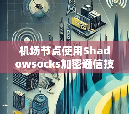 机场节点使用Shadowsocks加密通信技术的教程