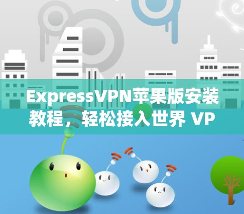 ExpressVPN苹果版安装教程,轻松接入世界 VPN ExpressVPN苹果版安装教程,轻松接入世界 VPN