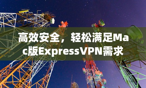 高效安全，轻松满足Mac版ExpressVPN需求