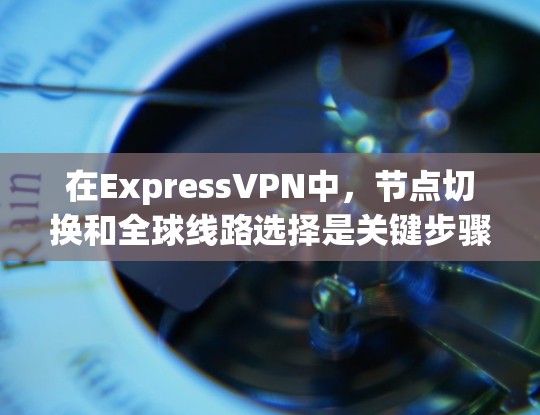 在ExpressVPN中，节点切换和全球线路选择是关键步骤，直接影响数据的安全性和可靠性的。以下是对这些过程的详细总结