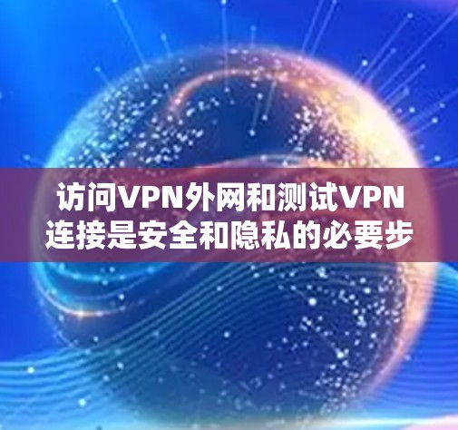 访问VPN外网和测试VPN连接是安全和隐私的必要步骤。以下是一些步骤和方法，帮助你访问VPN外网并测试VPN连接