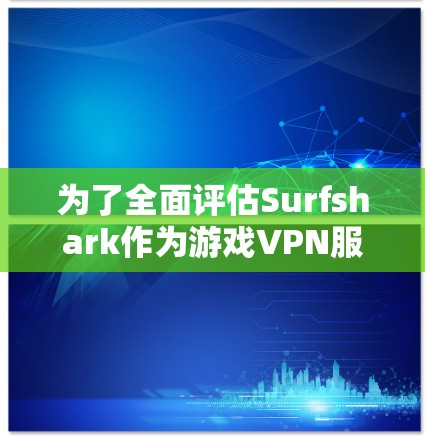 为了全面评估Surfshark作为游戏VPN服务的性能和体验,以下是详细的步骤指南 为了全面评估Surfshark作为游戏VPN服务的性能和体验,以下是详细的步骤指南