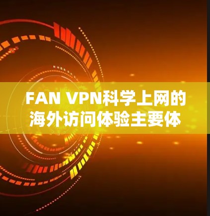 FAN VPN科学上网的海外访问体验主要体现在提供高效、安全、多平台访问和多语言支持,帮助用户轻松完成各种在线任务,同时保护个人隐私。以下是对FAN VPN科学上网的详细总结 FAN VPN科学上网的海外访问体验主要体现在提供高效、安全、多平台访问和多语言支持,帮助用户轻松完成各种在线任务,同时保护个人隐私。以下是对FAN VPN科学上网的详细总结