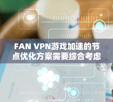FAN VPN游戏加速的节点优化方案需要综合考虑服务器端和客户端端的性能、安全性和扩展性。以下是一个优化方案的建议 FAN VPN游戏加速的节点优化方案需要综合考虑服务器端和客户端端的性能、安全性和扩展性。以下是一个优化方案的建议