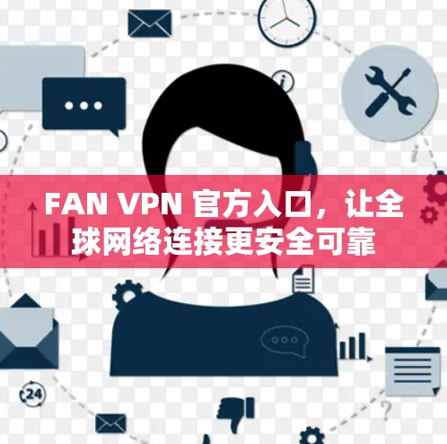 FAN VPN 官方入口，让<strong>全球网络</strong>连接更安全可靠