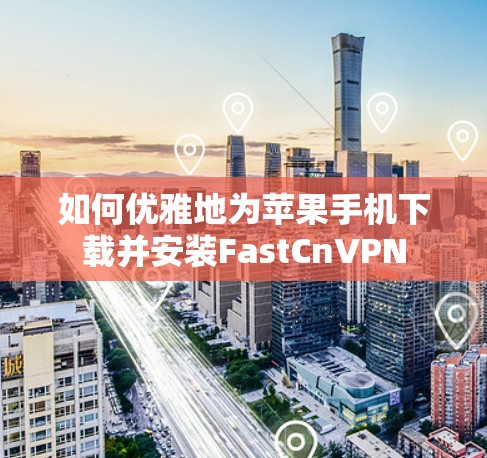 如何优雅地为苹果手机下载并安装FastCnVPN 如何优雅地为苹果手机下载并安装FastCnVPN