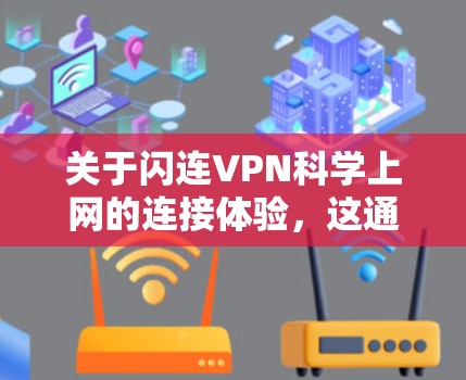 关于闪连VPN科学上网的连接体验,这通常指的是从技术、安全性、用户体验等方面对VPN产品进行全面的评估。以下是关于闪连VPN科学上网连接体验的一些关键点 关于闪连VPN科学上网的连接体验,这通常指的是从技术、安全性、用户体验等方面对VPN产品进行全面的评估。以下是关于闪连VPN科学上网连接体验的一些关键点