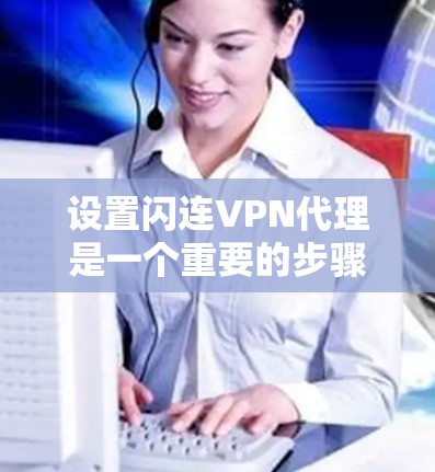 设置闪连VPN代理是一个重要的步骤,确保你的网络环境安全可靠。以下是详细的设置步骤 设置闪连VPN代理是一个重要的步骤,确保你的网络环境安全可靠。以下是详细的设置步骤