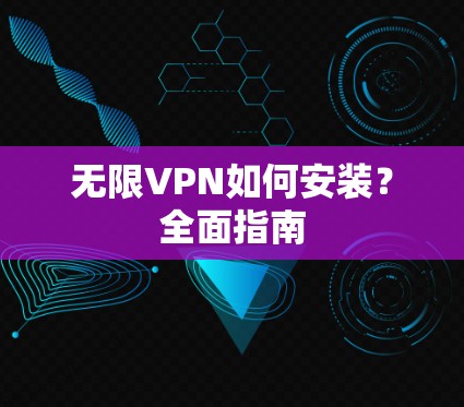 无限VPN如何安装？全面指南