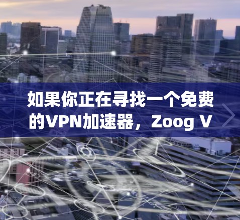 如果你正在寻找一个免费的VPN加速器,Zoog VPN 提供了最新版本的多个加速器选项,这些工具在速度、界面友好度和功能上都有所优化。以下是一些最新的推荐 如果你正在寻找一个免费的VPN加速器,Zoog VPN 提供了最新版本的多个加速器选项,这些工具在速度、界面友好度和功能上都有所优化。以下是一些最新的推荐