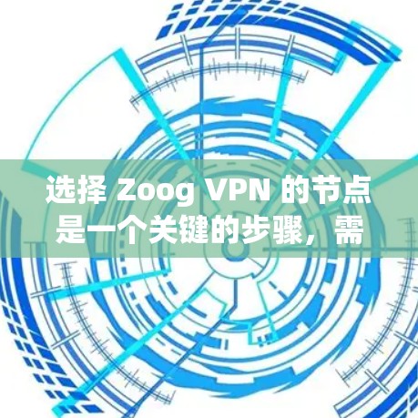 选择 Zoog VPN 的节点是一个关键的步骤，需要综合考虑多个因素。以下是一个清晰的指南，帮助您做出明智的选择