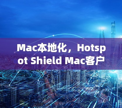 Mac本地化，Hotspot Shield Mac客户端的本地化优化与功能提升