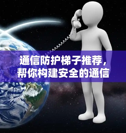 通信防护梯子推荐,帮你构建安全的通信网络 通信防护梯子推荐,帮你构建安全的通信网络