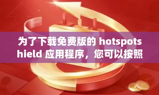 为了下载免费版的 hotspotshield 应用程序,您可以按照以下步骤进行 为了下载免费版的 hotspotshield 应用程序,您可以按照以下步骤进行