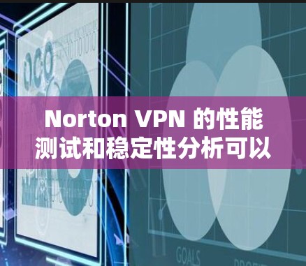 Norton VPN 的性能测试和稳定性分析可以反映其在实际使用中的表现。以下是对 Norton VPN 的性能测试结果和稳定性的分析