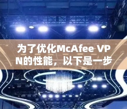 为了优化McAfee VPN的性能,以下是一步步的解决方案 为了优化McAfee VPN的性能,以下是一步步的解决方案