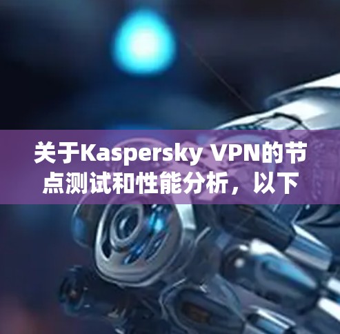 关于Kaspersky VPN的节点测试和性能分析，以下是具体信息