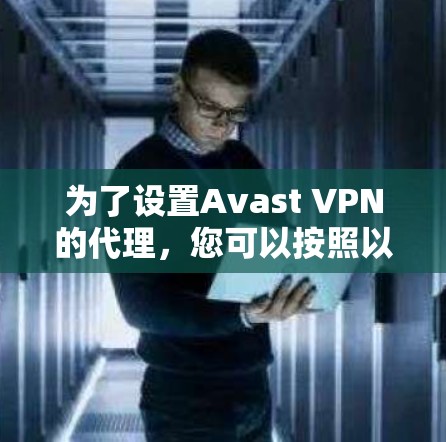 为了设置Avast VPN的代理，您可以按照以下步骤进行操作