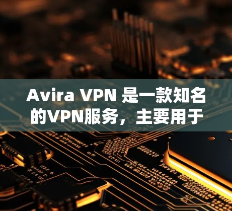 Avira VPN 是一款知名的VPN服务，主要用于提供安全、可靠、高效的VPN连接。以下是关于 Avira VPN 的安卓版本和手机VPN教程的详细信息