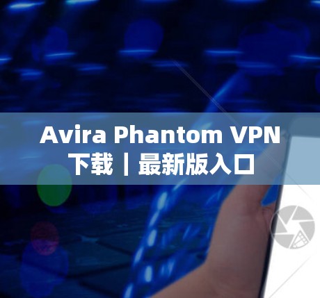 Avira Phantom VPN下载｜最新版入口