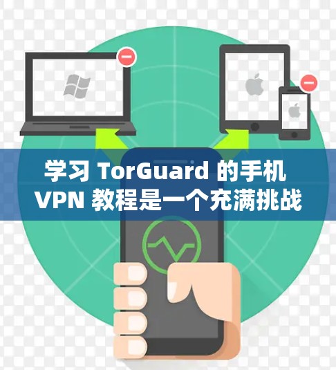 学习 TorGuard 的手机 VPN 教程是一个充满挑战但有趣的过程。以下是一个有条理的指南，帮助你逐步掌握 TorGuard 的基本操作
