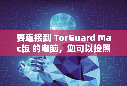 要连接到 TorGuard Mac版 的电脑,您可以按照以下步骤操作 要连接到 TorGuard Mac版 的电脑,您可以按照以下步骤操作