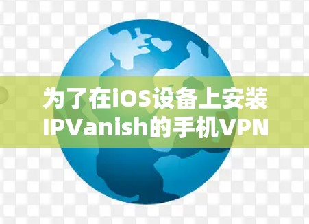 为了在iOS设备上安装IPVanish的手机VPN服务，以下是一步步的指南