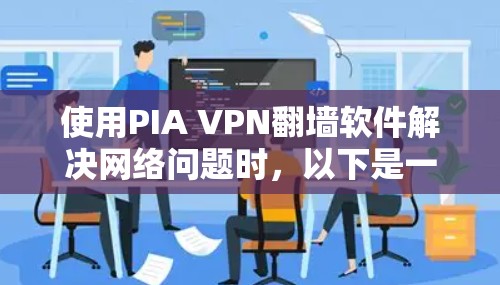 使用PIA VPN翻墙软件解决网络问题时,以下是一些关键点的总结和建议 使用PIA VPN翻墙软件解决网络问题时,以下是一些关键点的总结和建议