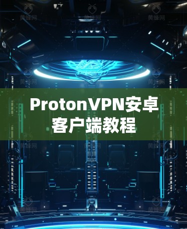 ProtonVPN安卓客户端教程 ProtonVPN安卓客户端教程