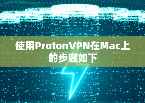 使用ProtonVPN在Mac上的步骤如下