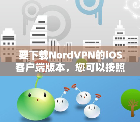 要下载NordVPN的iOS客户端版本,您可以按照以下步骤操作