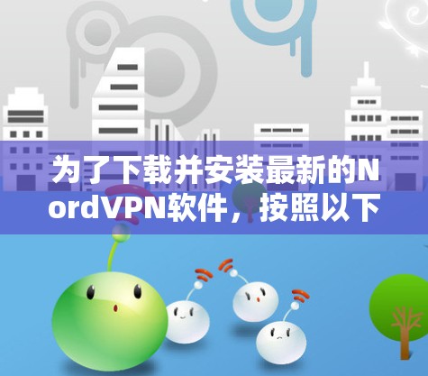 为了下载并安装最新的Nord<strong>VPN软件</strong>，按照以下步骤操作