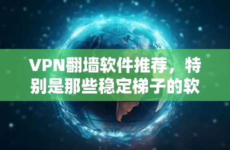 VPN翻墙软件推荐，特别是那些稳定梯子的软件，可以帮助用户在没有VPN设备的情况下，将国外VPN连接到国内网络。以下是几款推荐的软件，它们提供了多种加密方式，适合有一定经验的用户
