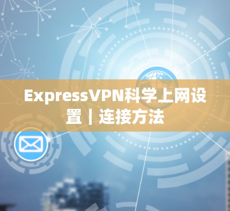 ExpressVPN科学上网设置｜连接方法