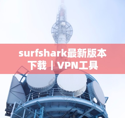 surfshark最新版本下载|VPN工具 surfshark最新版本下载|VPN工具