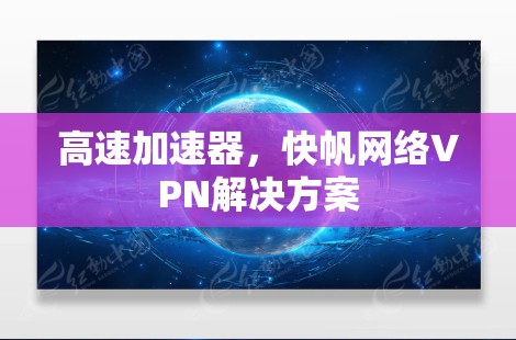 高速加速器，快帆网络VPN解决方案