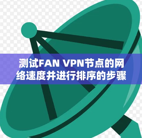 测试FAN VPN节点的网络速度并进行排序的步骤如下