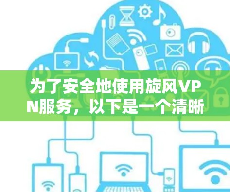 为了安全地使用旋风VPN服务，以下是一个清晰的指南