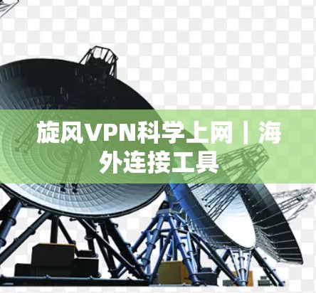 旋风VPN科学上网｜海外连接工具