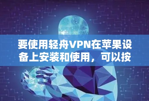 要使用轻舟VPN在苹果设备上安装和使用,可以按照以下步骤进行 要使用轻舟VPN在苹果设备上安装和使用,可以按照以下步骤进行