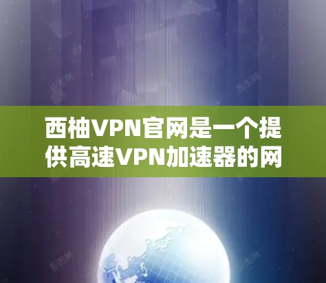 西柚VPN官网是一个提供高速VPN加速器的网站，用户可以使用其提供的服务来访问网络资源。以下是一些关于如何使用西柚VPN官网的信息