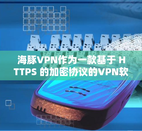 海豚VPN作为一款基于 HTTPS 的加密协议的<strong>VPN软件</strong>，其性能表现主要取决于以下几个方面