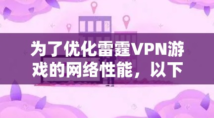 为了优化雷霆VPN游戏的网络性能，以下是一步步的解决方案
