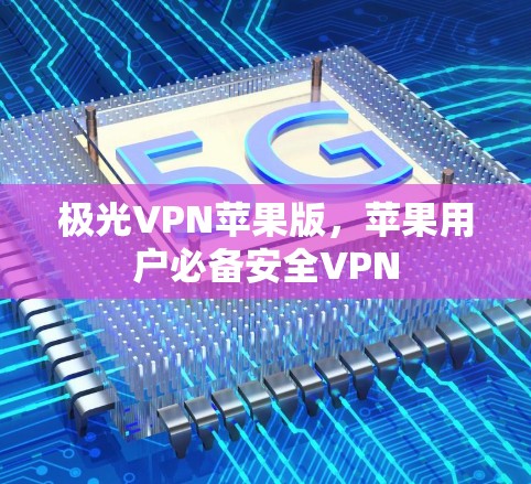 极光VPN苹果版，苹果用户必备安全VPN