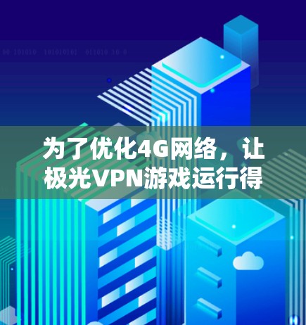 为了优化4G网络，让极光VPN游戏运行得更顺畅，可以按照以下步骤进行