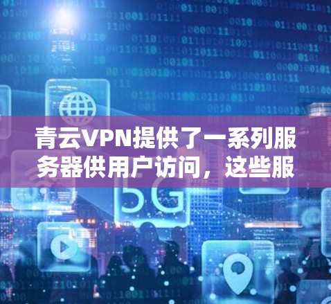 青云VPN提供了一系列服务器供用户访问，这些服务器分布在多个地区，包括本地服务器、国际服务器和云服务器。以下是关于青云VPN提供的服务器列表和测速信息的整理