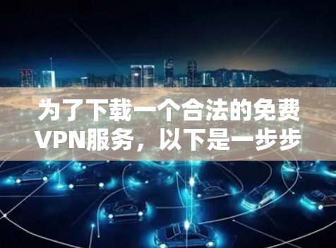为了下载一个合法的免费VPN服务,以下是一步步的指南 为了下载一个合法的免费VPN服务,以下是一步步的指南